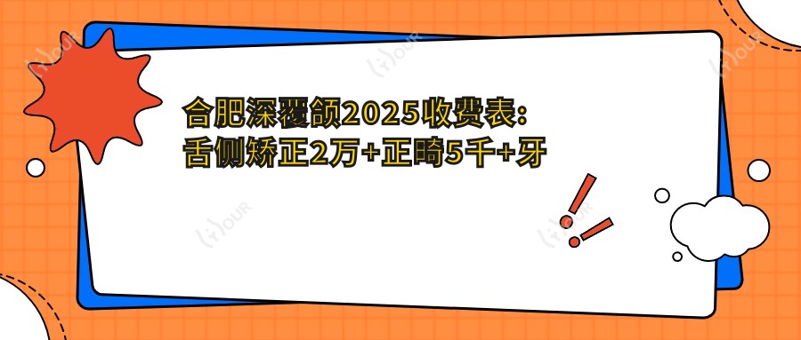 合肥深覆颌2025收费表:舌侧矫正2万+正畸5千+牙间隙矫正1.2千+隐形正畸5千+