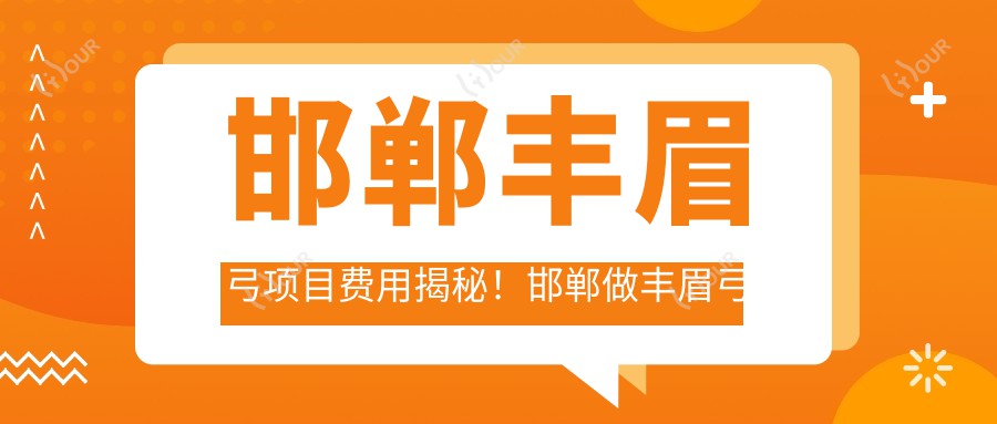 邯郸丰眉弓项目费用揭秘!邯郸做丰眉弓价格一键获取!