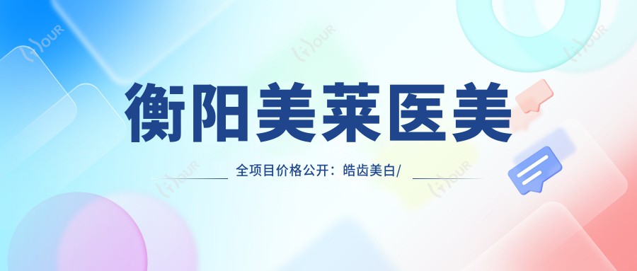 衡阳美莱医美全项目价格公开:皓齿美白/鼻修复实惠+隐形牙套/祛斑详价+更多整形项目