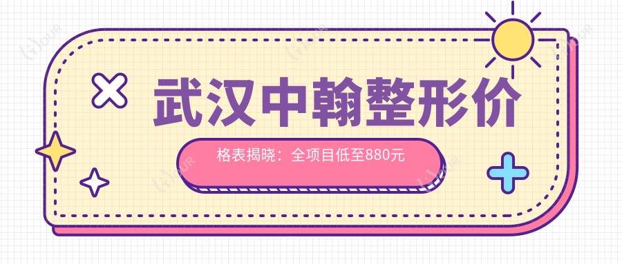 武汉中翰整形价格表揭晓:全项目低至880元起,速览详细优惠!