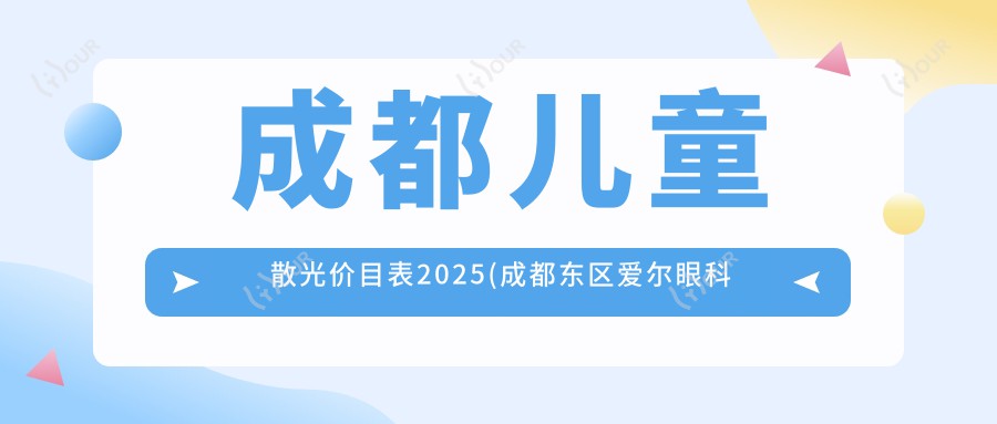 成都儿童散光价目表2025(成都东区爱尔眼科医院1680元起/成都中医大银海眼科医院2190起)