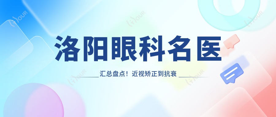 洛阳眼科名医汇总盘点!近视矫正到抗衰老网友热荐!医生推荐项目多样