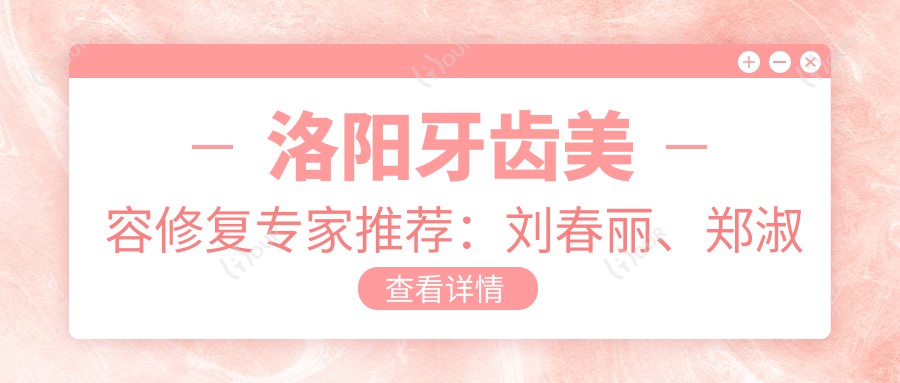 洛阳牙齿美容修复医生推荐:刘春丽、郑淑敏、李大威擅长口腔美学