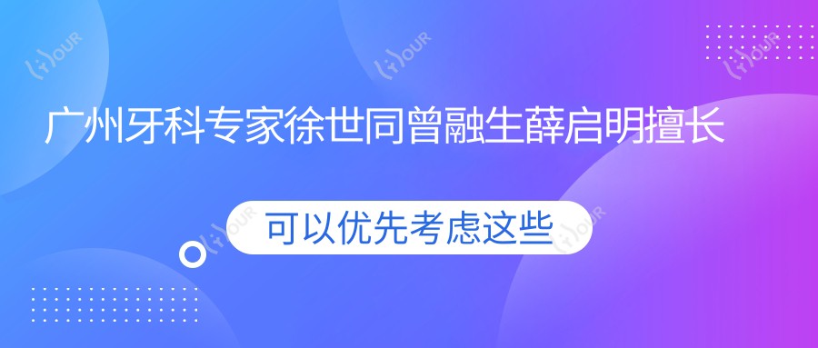 广州牙科医生徐世同曾融生薛启明擅长种植技术,谁是你的优选?