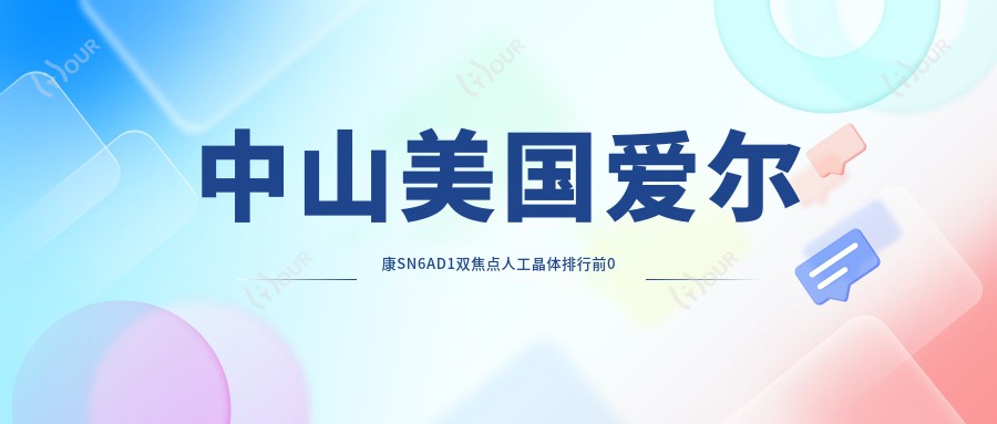中山美国爱尔康SN6AD1双焦点人工晶体排行前0医院名单+费用收费表展示!技术好技术精细