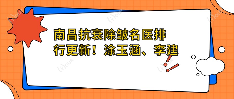 南昌抗衰除皱名医排行更新!涂玉涵、李建民、曹卿清技术获赞!