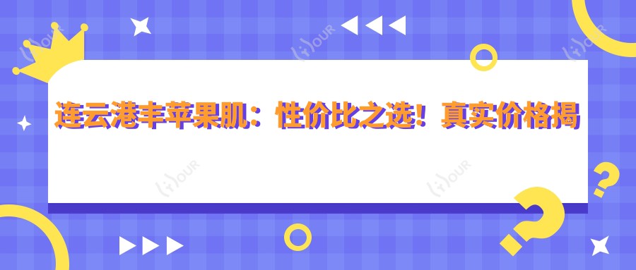 连云港丰苹果肌：性价比之选！真实价格揭秘，哪家医美机构疗效赞？