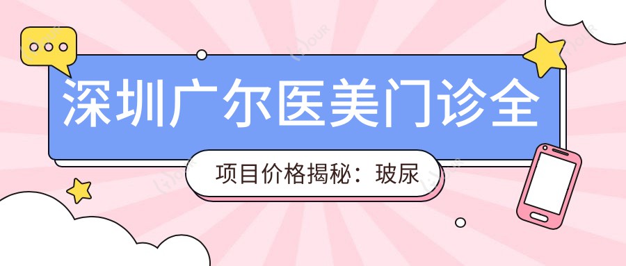 深圳广尔医美门诊全项目价格揭秘:玻尿酸热玛吉一网打尽