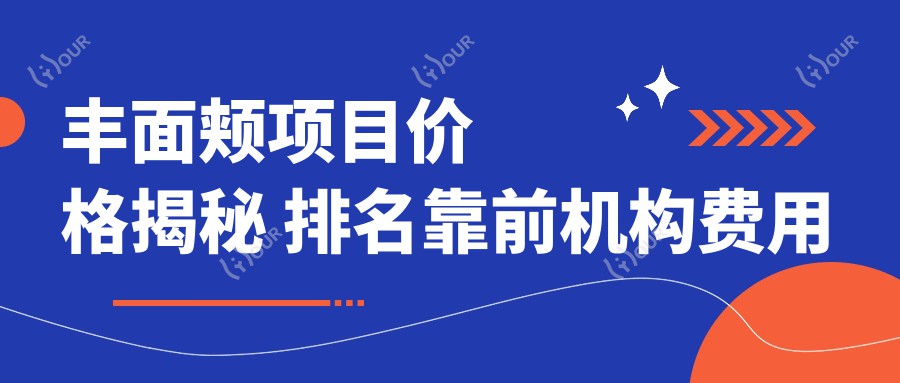丰面颊项目价格揭秘 排名靠前机构费用参考