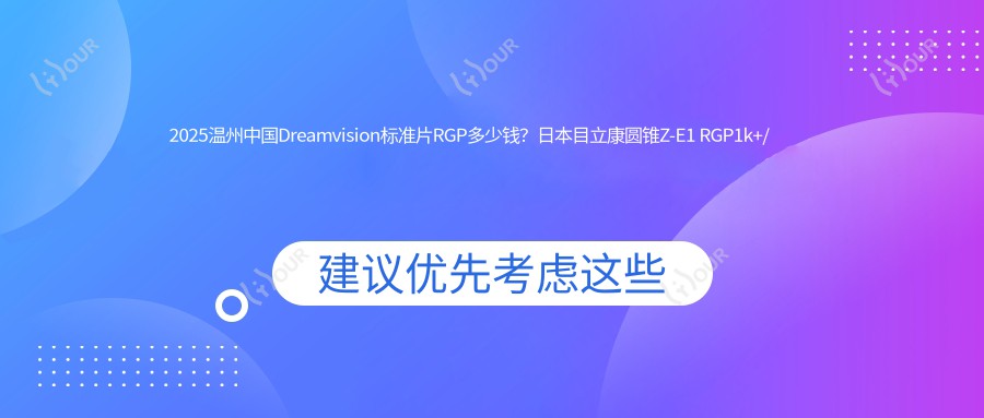 2025温州国内Dreamvision标准片RGP多少钱?日本目立康圆锥Z-E1 RGP1k+/日本目立康非球Z RGP1k+/国内艾康菲定制片RGP1k+