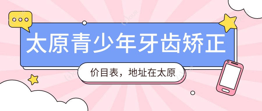 太原青少年牙齿矫正价目表,地址在太原小店区/尖草坪区/万柏林区青少年牙齿矫正费用在2858-6750元