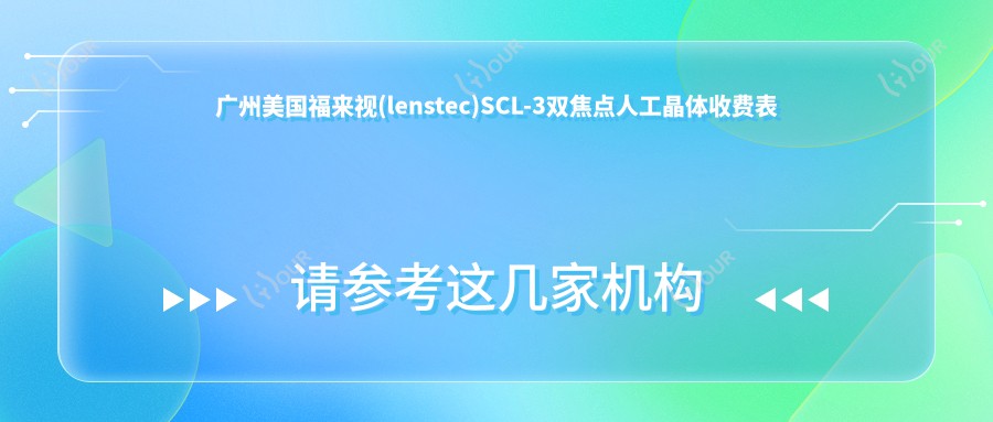 广州美国福来视(lenstec)SCL-3双焦点人工晶体收费表概览,想变好看的朋友能够参考