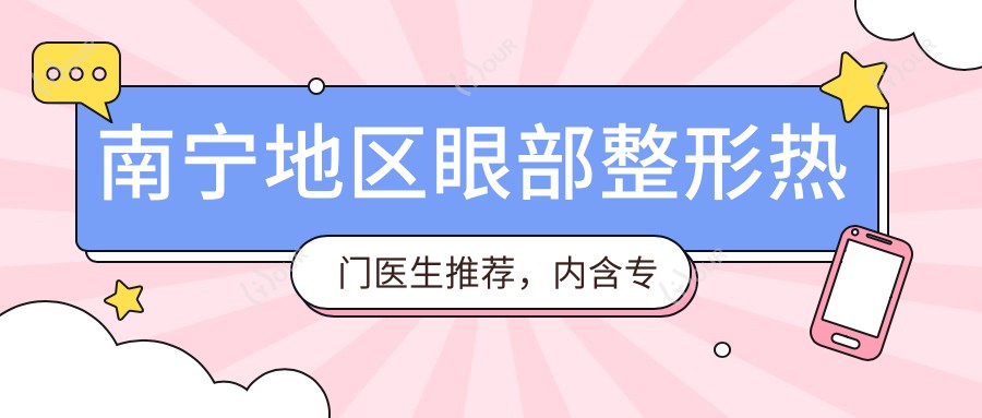南宁地区眼部整形热门医生推荐,内含医生榜单信息