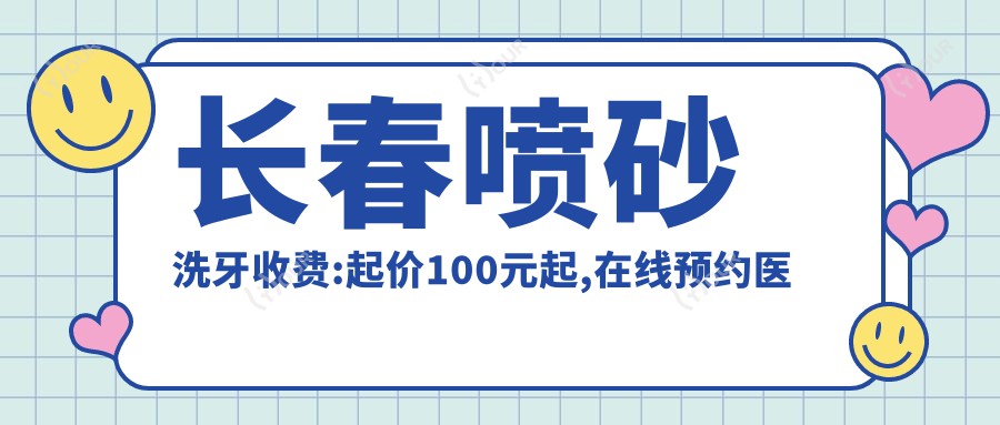 长春喷砂洗牙收费:起价100元起,在线预约医生
