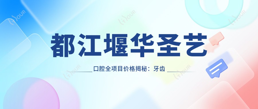 都江堰华圣艺口腔全项目价格揭秘:牙齿矫正&美白&种植性价比之选