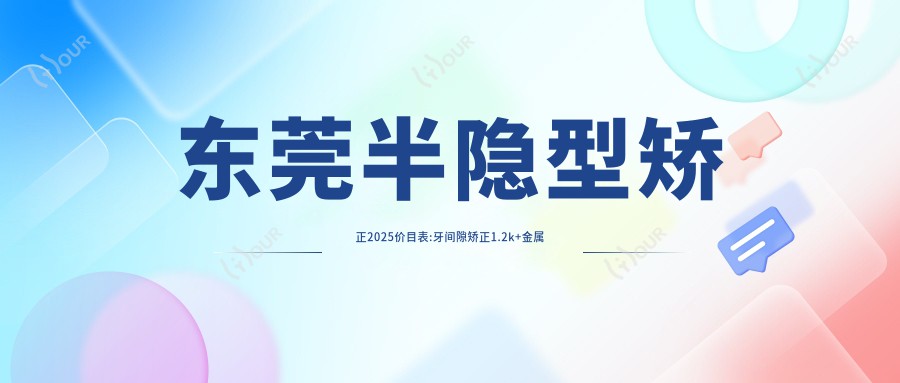 东莞半隐型矫正2025价目表:牙间隙矫正1.2k+金属托槽矫正7k+陶瓷矫正1w+舌侧矫正2w+