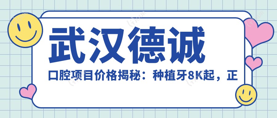 武汉德诚口腔项目价格揭秘:种植牙8K起,正畸1.5W起,洁牙仅需99元起
