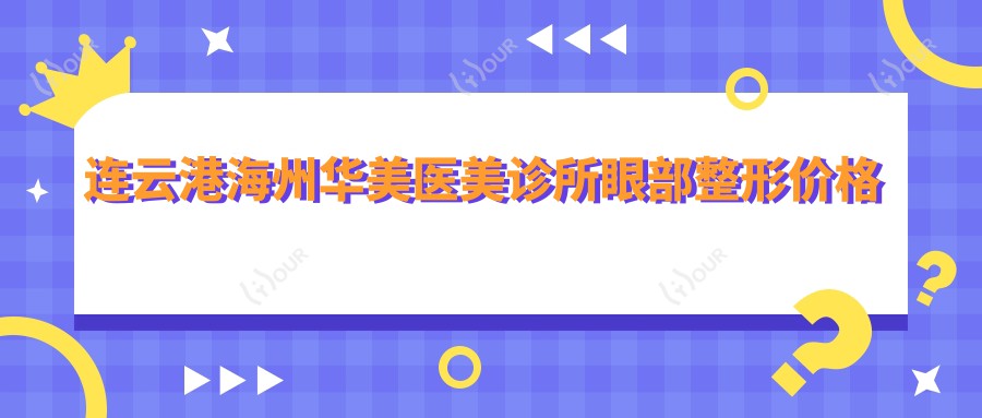 连云港海州华美医美诊所眼部整形价格揭秘：双眼皮8K+ 开眼角6K+ 祛眼袋5K+