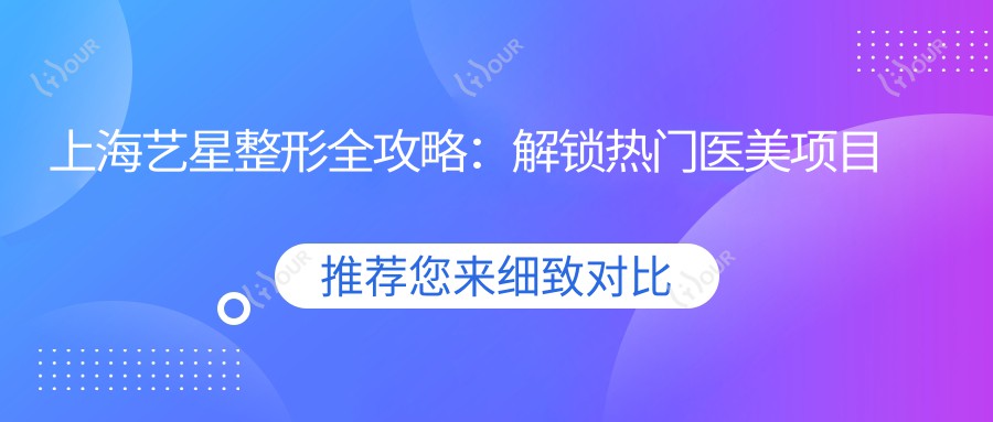 上海艺星整形全攻略：解锁热门医美项目价格，美丽不设限！