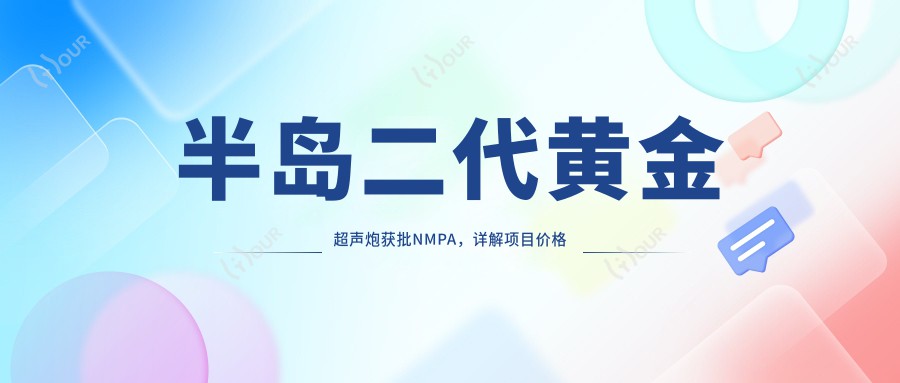 半岛二代黄金超声炮获批NMPA，详解项目价格与疗效排名