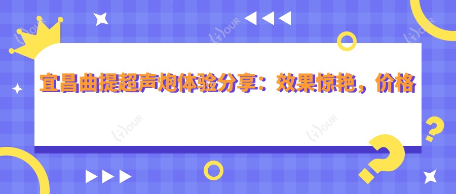 宜昌曲提超声炮体验分享:疗效惊艳,价格亲民,怕痛的你也值得一试!
