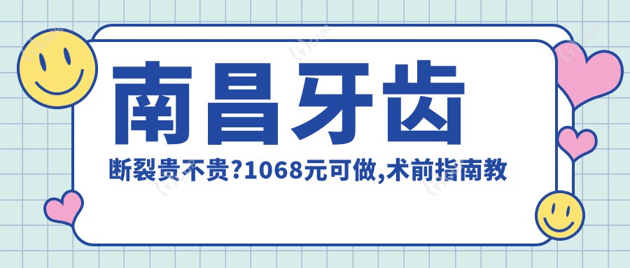 南昌牙齿断裂贵不贵?1068元可做,术前指南教你不被坑