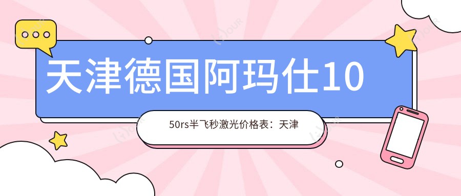 天津德国阿玛仕1050rs半飞秒激光价格表:天津德国阿玛仕1050rs半飞秒激光市场均价及各医院报价参考