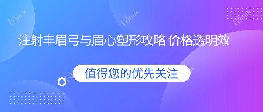 注射丰眉弓与眉心塑形攻略 价格透明疗效排名解读