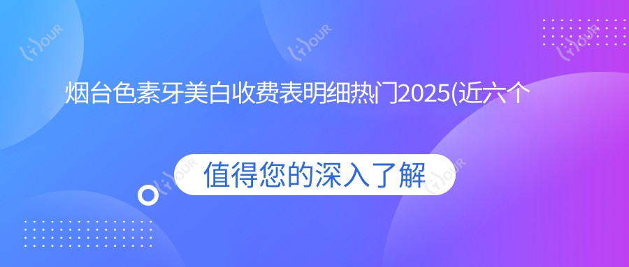 烟台色素牙美白收费表明细热门2025(近六个月均价为:430元)