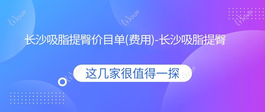 长沙吸脂提臀价目单(费用)-长沙吸脂提臀低贵不贵