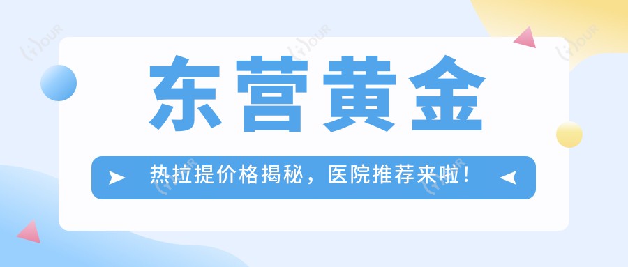 东营黄金热拉提价格揭秘，医院推荐来啦！