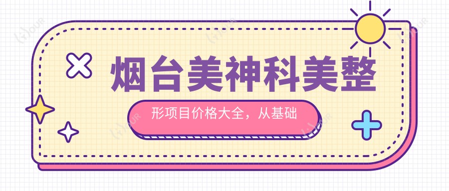 烟台美神科美整形项目价格大全,从基础到高端多面剖析,费用9800元起
