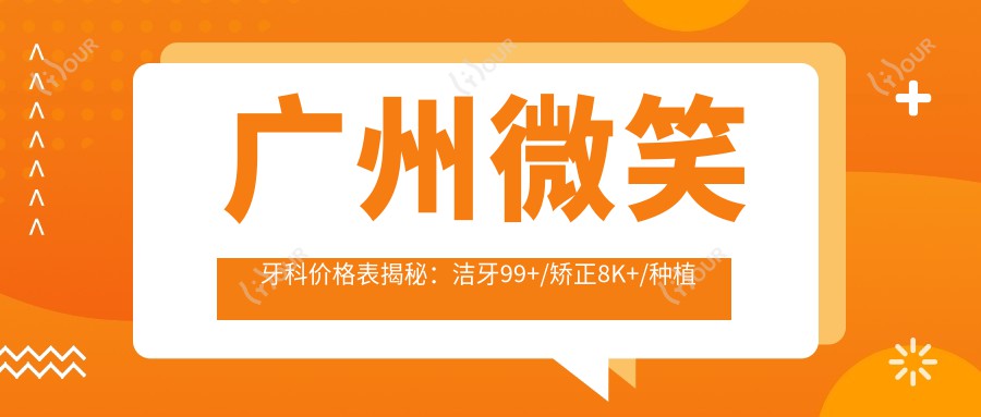 广州微笑牙科价格表揭秘：洁牙99+/矫正8K+/种植牙1.5W+