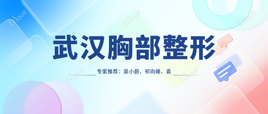 武汉胸部整形医生推荐：吴小蔚、祁向峰、袁伟，精通隆胸及乳房美化技术