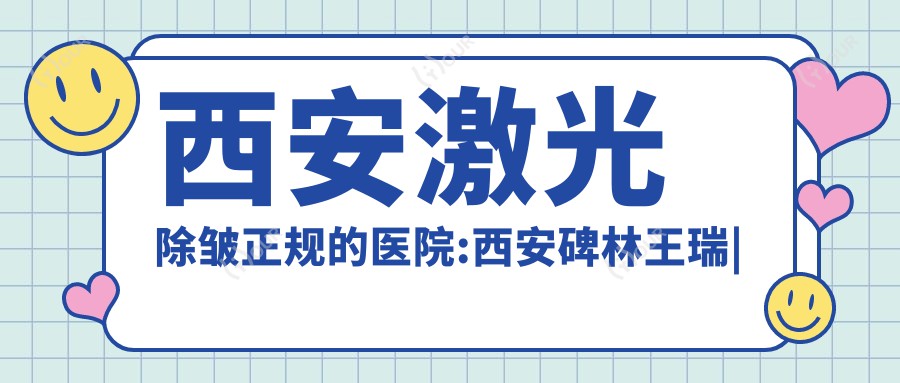 西安激光除皱正规的医院:西安碑林王瑞|西安经开妇幼医院|西安莫宁医美排名前10