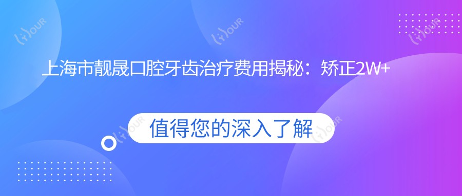 上海市靓晟口腔牙齿治疗费用揭秘:矫正2W+ 种植牙1.5W+ 美白套餐3K+