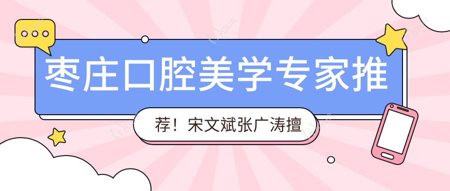 枣庄口腔美学医生推荐!宋文斌张广涛擅长隐形矫正&冷光美白,技术精细,好评如潮!