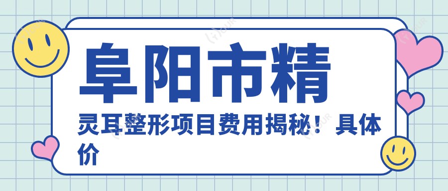 阜阳市精灵耳整形项目费用揭秘!具体价格信息点这里获取!