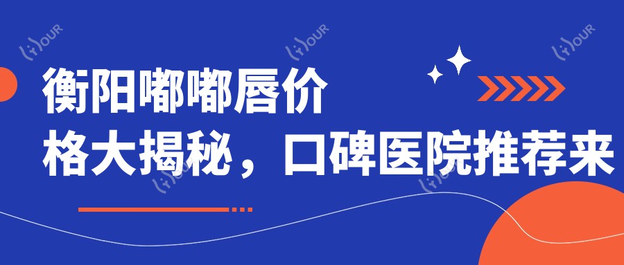 衡阳嘟嘟唇价格大揭秘,口碑医院推荐来啦!