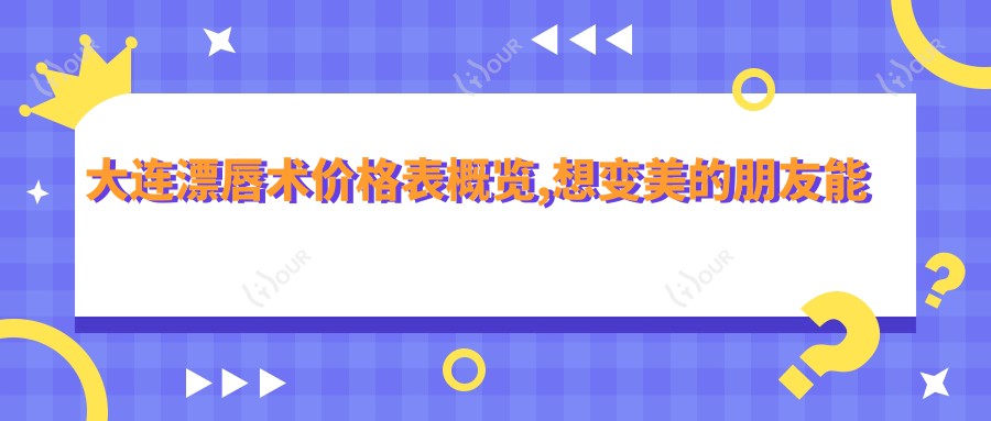 大连漂唇术价格表概览,想变好看的朋友能够参考