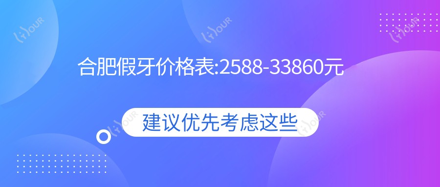 合肥假牙价格表:2588-33860元