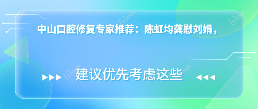 中山口腔修复医生推荐:陈虹均龚慰刘娟,精通美国隐适美及牙体牙髓治疗