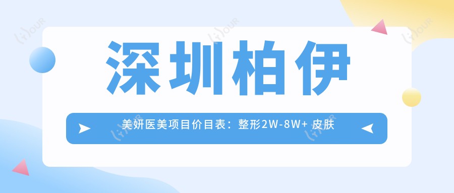 深圳柏伊美妍医美项目价目表：整形2W-8W+ 皮肤管理5K-2W+