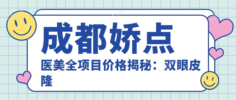 成都娇点医美全项目价格揭秘:双眼皮隆鼻,透明消费新体验