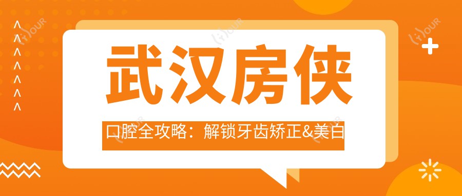 武汉房侠口腔全攻略:解锁牙齿矫正&美白等热门项目价格表