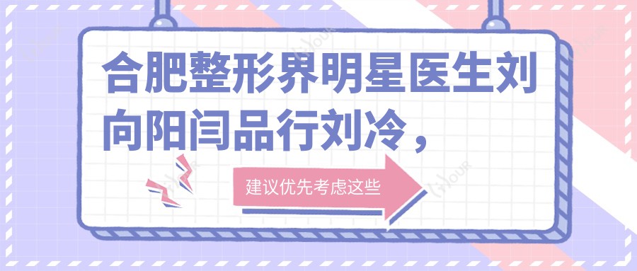 合肥整形界明星医生刘向阳闫品行刘冷,眼部鼻部整形谁更受推崇?