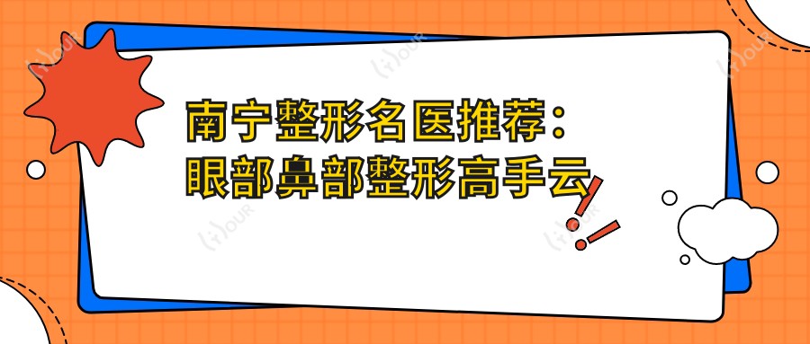 南宁整形名医推荐：眼部鼻部整形高手云集，自然无痕，口碑较好，值得探索！