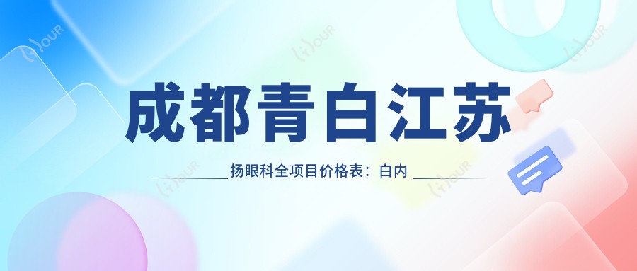 成都青白江苏扬眼科全项目价格表:白内障手术+眼科检查+更多项目详情