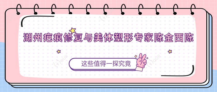 湖州疤痕修复与美体塑形医生陈金西陈育哲测评,细胞种植与动感隆胸技术备受赞誉