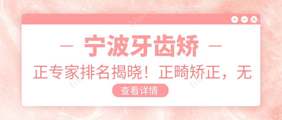 宁波牙齿矫正医生排名揭晓!正畸矫正,较痛拔牙,医院地址全收录!